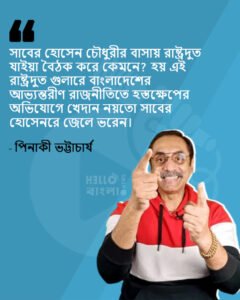 সাবের হোসেন চৌধুরীর বাসায় রাষ্ট্রদুত যাইয়া বৈঠক করে কেমনে? হয় এই রাষ্ট্রদুত গুলারে বাংলাদেশের আভ্যন্তরীণ রাজনীতিতে হস্তক্ষেপের অভিযোগে খেদান নয়তো সাবের হোসেনরে জেলে ভরেন: পিনাকী ভট্টাচার্যের