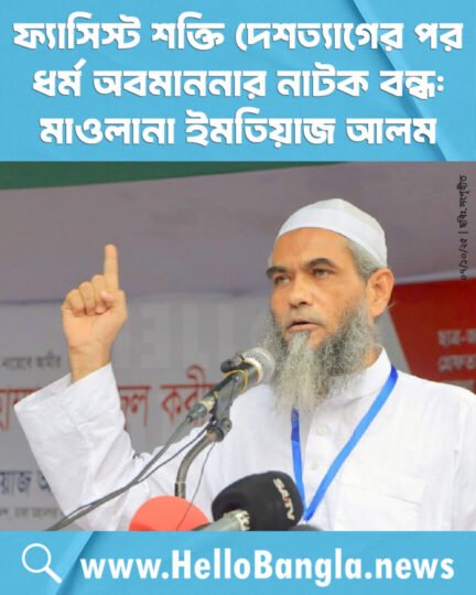 ফ্যাসিস্ট শক্তি দেশত্যাগের পর ধর্ম অবমাননার নাটক বন্ধ: মাওলানা ইমতিয়াজ আলম