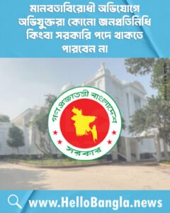 মানবতাবিরোধী অভিযোগে অভিযুক্তরা কোনো জনপ্রতিনিধি কিংবা সরকারি পদে থাকতে পারবেন না