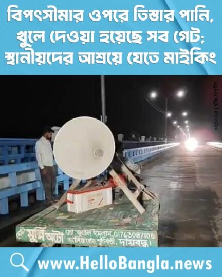 বিপৎসীমার ওপরে তিস্তার পানি, খুলে দেওয়া হয়েছে সব গেট; স্থানীয়দের আশ্রয়ে যেতে মাইকিং