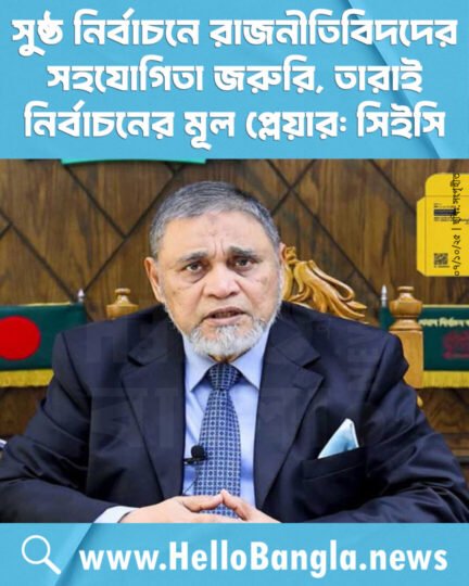 সুষ্ঠ নির্বাচনে রাজনীতিবিদদের সহযোগিতা জরুরি, তারাই নির্বাচনের মূল প্লেয়ার: সিইসি