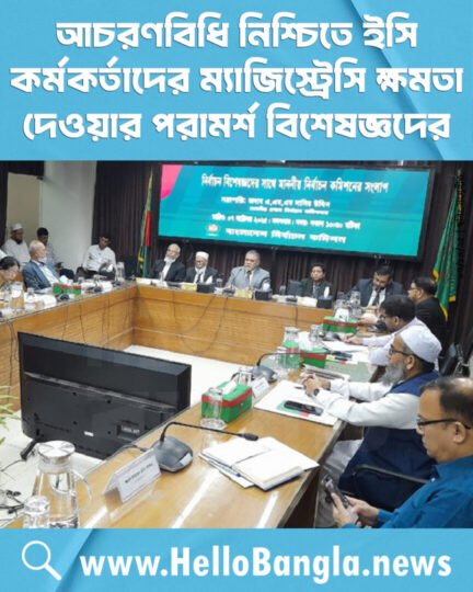 আচরণবিধি নিশ্চিতে ইসি কর্মকর্তাদের ম্যাজিস্ট্রেসি ক্ষমতা দেওয়ার পরামর্শ বিশেষজ্ঞদের