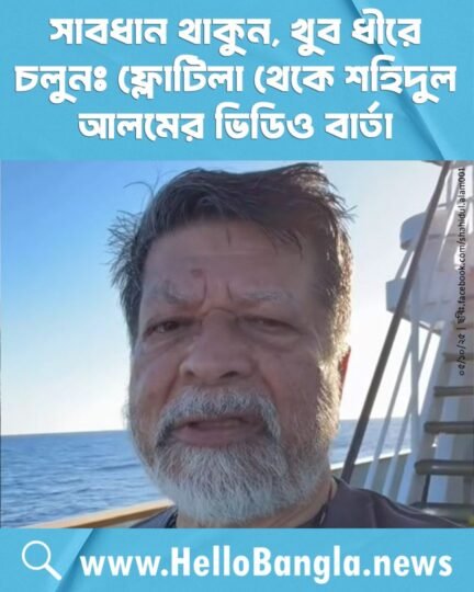 সাবধান থাকুন, খুব ধীরে চলুনঃ ফ্লোটিলা থেকে শহিদুল আলমের ভিডিও বার্তা