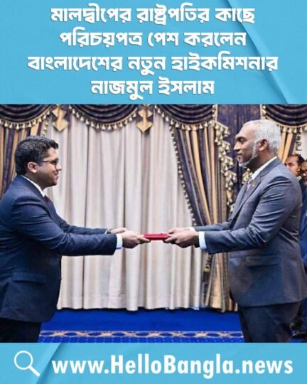মালদ্বীপের রাষ্ট্রপতির কাছে পরিচয়পত্র পেশ করলেন বাংলাদেশের নতুন হাইকমিশনার নাজমুল ইসলাম