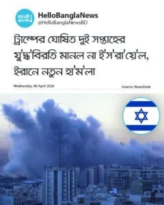 ট্রাম্পের ঘোষিত দুই সপ্তাহের যু'দ্ধ'বিরতি মানল না ই'স'রা'য়ে'ল, ইরানে নতুন হা'ম'লা